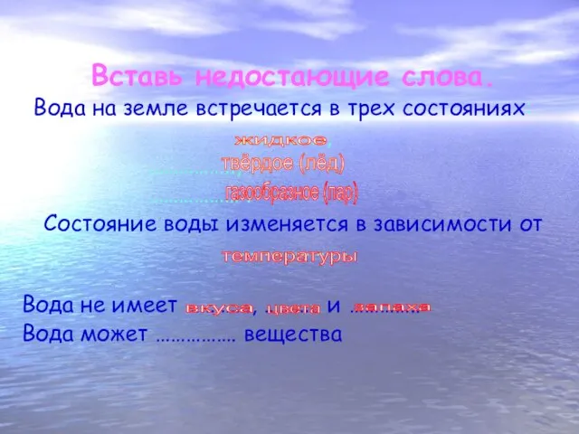 Вставь недостающие слова. Вода на земле встречается в трех состояниях: ………………, ……………..,