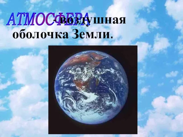 АТМОСФЕРА - воздушная оболочка Земли.