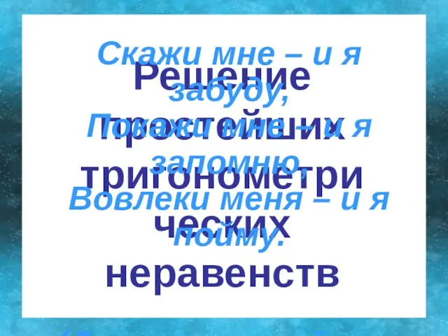 Решение простейших тригонометрических неравенств Решение простейших тригонометрических неравенств Скажи мне – и