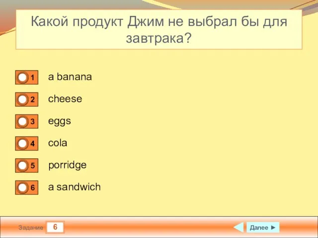 6 Задание Какой продукт Джим не выбрал бы для завтрака? a banana