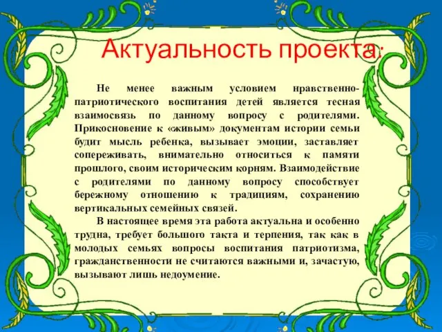 Актуальность проекта: Не менее важным условием нравственно-патриотического воспитания детей является тесная взаимосвязь