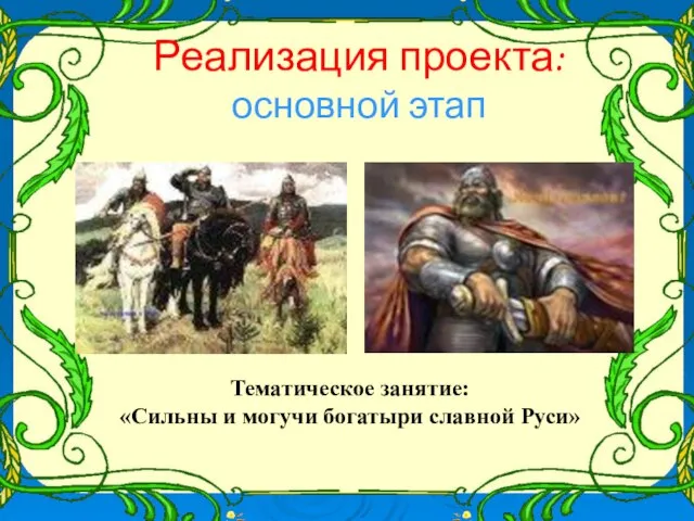 Реализация проекта: основной этап Тематическое занятие: «Сильны и могучи богатыри славной Руси»