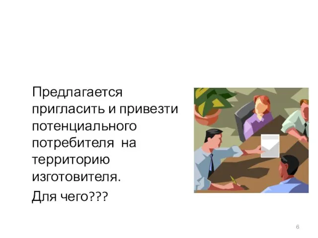 Предлагается пригласить и привезти потенциального потребителя на территорию изготовителя. Для чего???