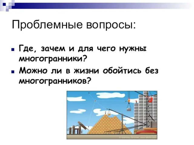 Проблемные вопросы: Где, зачем и для чего нужны многогранники? Можно ли в жизни обойтись без многогранников?