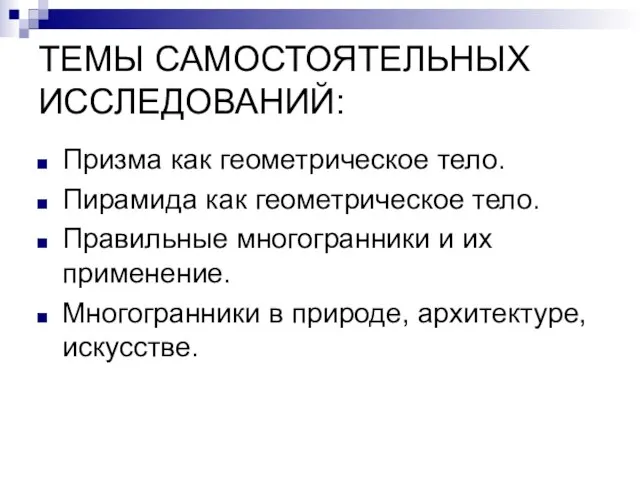 ТЕМЫ САМОСТОЯТЕЛЬНЫХ ИССЛЕДОВАНИЙ: Призма как геометрическое тело. Пирамида как геометрическое тело. Правильные