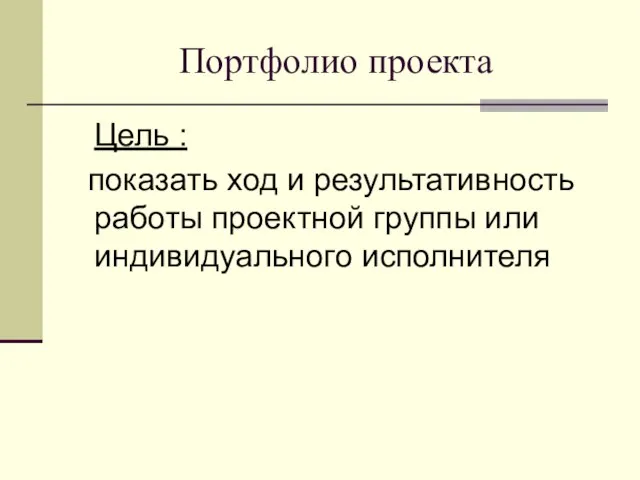 Портфолио проекта Цель : показать ход и результативность работы проектной группы или индивидуального исполнителя