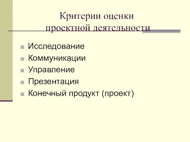 Критерии оценки проектной деятельности Исследование Коммуникации Управление Презентация Конечный продукт (проект)