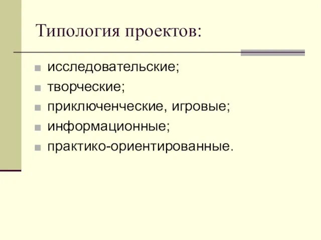 Типология проектов: исследовательские; творческие; приключенческие, игровые; информационные; практико-ориентированные.