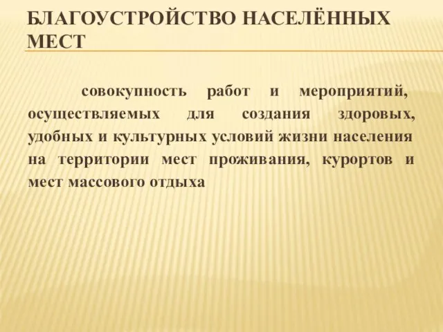 БЛАГОУСТРОЙСТВО НАСЕЛЁННЫХ МЕСТ совокупность работ и мероприятий, осуществляемых для создания здоровых, удобных