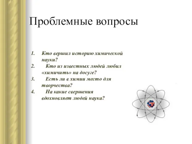 Проблемные вопросы Кто вершил историю химической науки? Кто из известных людей любил