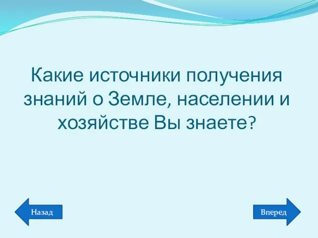 Какие источники получения знаний о Земле, населении и хозяйстве Вы знаете? Вперед Назад