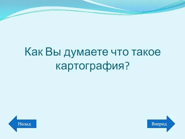 Как Вы думаете что такое картография? Вперед Назад