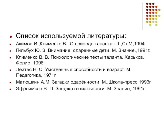 Список используемой литературы: Акимов И.,Клименко В., О природе таланта.т.1.,Ст.М,1994г Гильбух Ю. З.