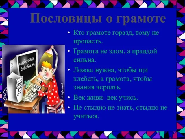 Кто грамоте горазд, тому не пропасть. Грамота не злом, а правдой сильна.