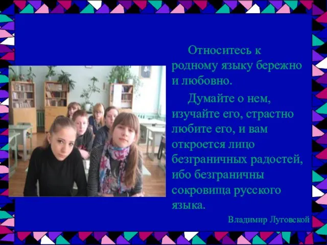 Относитесь к родному языку бережно и любовно. Думайте о нем, изучайте его,