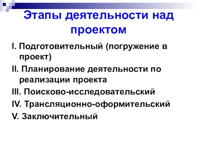 Этапы деятельности над проектом I. Подготовительный (погружение в проект) II. Планирование деятельности