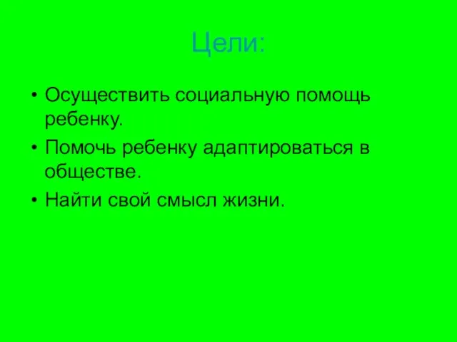 Цели: Осуществить социальную помощь ребенку. Помочь ребенку адаптироваться в обществе. Найти свой смысл жизни.