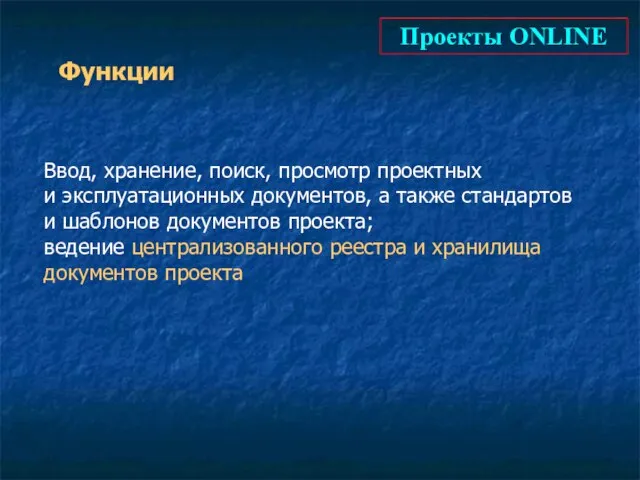 Проекты ONLINE Функции Ввод, хранение, поиск, просмотр проектных и эксплуатационных документов, а