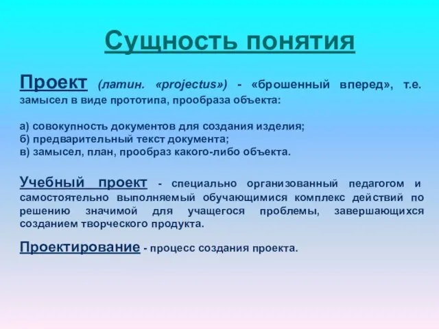 Сущность понятия Проект (латин. «projectus») - «брошенный вперед», т.е. замысел в виде