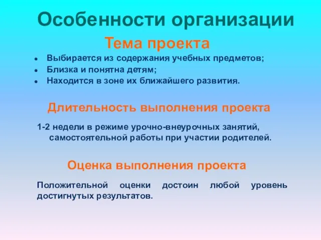 Особенности организации Тема проекта Выбирается из содержания учебных предметов; Близка и понятна