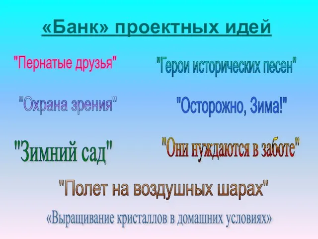 «Банк» проектных идей "Герои исторических песен" "Пернатые друзья" "Осторожно, Зима!" «Выращивание кристаллов