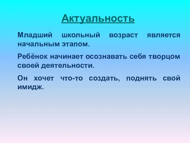 Актуальность Младший школьный возраст является начальным этапом. Ребёнок начинает осознавать себя творцом