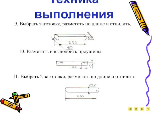 Техника выполнения 9. Выбрать заготовку, разметить по длине и отпилить. 10. Разметить