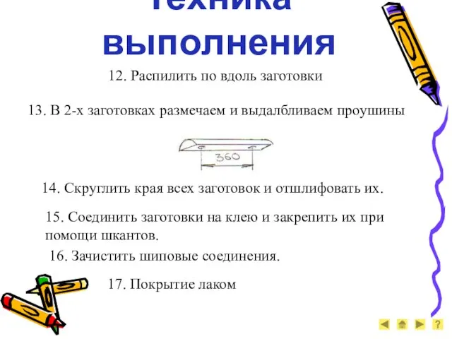 Техника выполнения 12. Распилить по вдоль заготовки 13. В 2-х заготовках размечаем