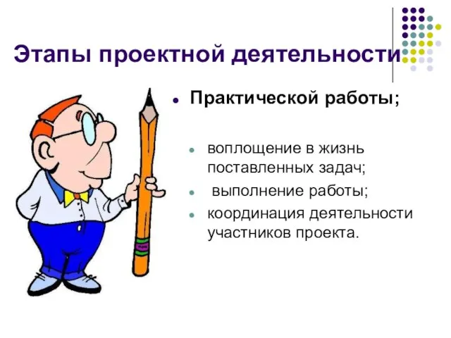 Практической работы; воплощение в жизнь поставленных задач; выполнение работы; координация деятельности участников проекта. Этапы проектной деятельности