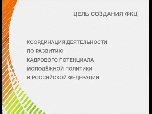 ЦЕЛЬ СОЗДАНИЯ ФКЦ КООРДИНАЦИЯ ДЕЯТЕЛЬНОСТИ ПО РАЗВИТИЮ КАДРОВОГО ПОТЕНЦИАЛА МОЛОДЁЖНОЙ ПОЛИТИКИ В РОССИЙСКОЙ ФЕДЕРАЦИИ