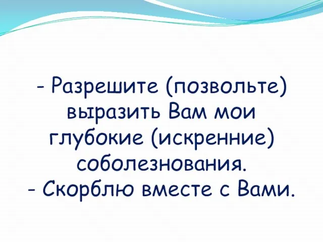 - Разрешите (позвольте) выразить Вам мои глубокие (искренние) соболезнования. - Скорблю вместе с Вами.