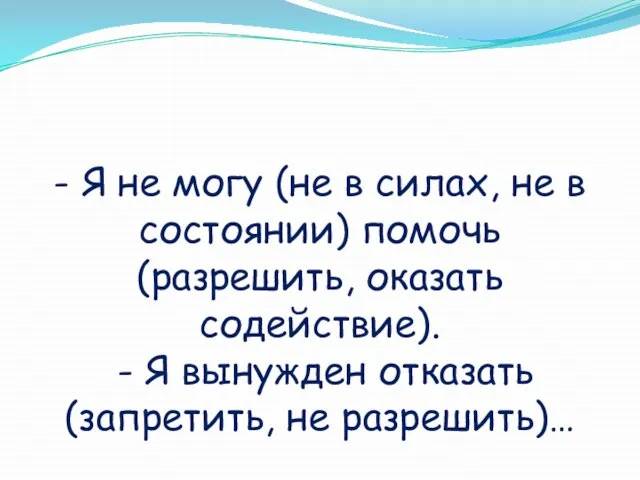 - Я не могу (не в силах, не в состоянии) помочь (разрешить,