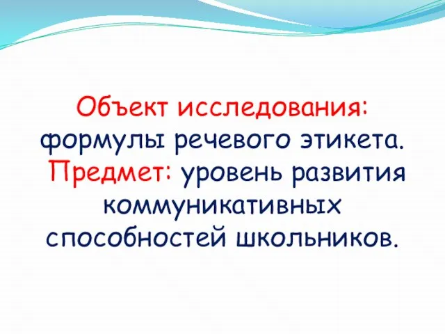 Объект исследования: формулы речевого этикета. Предмет: уровень развития коммуникативных способностей школьников.