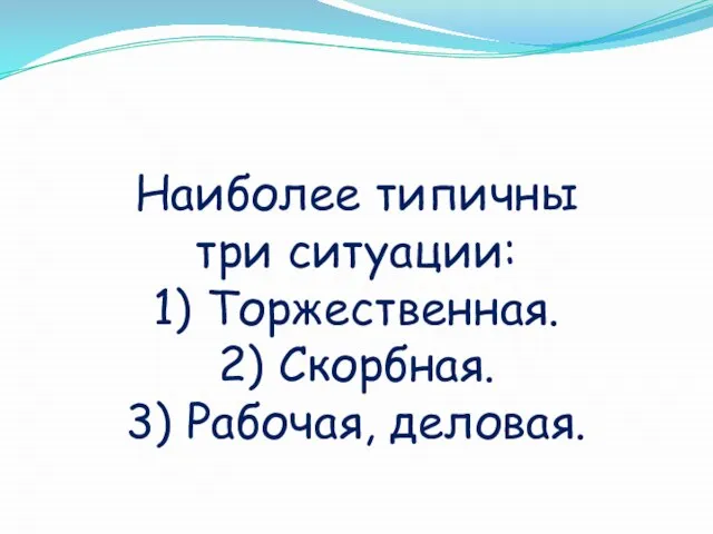 Наиболее типичны три ситуации: 1) Торжественная. 2) Скорбная. 3) Рабочая, деловая.