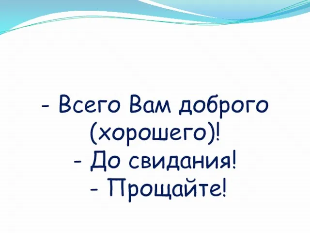 - Всего Вам доброго (хорошего)! - До свидания! - Прощайте!