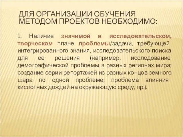 ДЛЯ ОРГАНИЗАЦИИ ОБУЧЕНИЯ МЕТОДОМ ПРОЕКТОВ НЕОБХОДИМО: 1. Наличие значимой в исследовательском, творческом