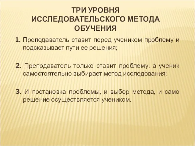 ТРИ УРОВНЯ ИССЛЕДОВАТЕЛЬСКОГО МЕТОДА ОБУЧЕНИЯ 1. Преподаватель ставит перед учеником проблему и