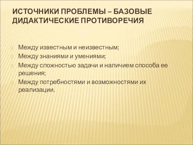 ИСТОЧНИКИ ПРОБЛЕМЫ – БАЗОВЫЕ ДИДАКТИЧЕСКИЕ ПРОТИВОРЕЧИЯ Между известным и неизвестным; Между знаниями