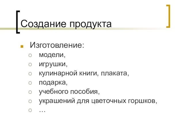 Создание продукта Изготовление: модели, игрушки, кулинарной книги, плаката, подарка, учебного пособия, украшений для цветочных горшков, …