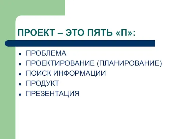 ПРОЕКТ – ЭТО ПЯТЬ «П»: ПРОБЛЕМА ПРОЕКТИРОВАНИЕ (ПЛАНИРОВАНИЕ) ПОИСК ИНФОРМАЦИИ ПРОДУКТ ПРЕЗЕНТАЦИЯ