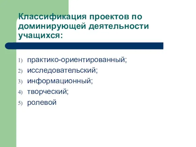 Классификация проектов по доминирующей деятельности учащихся: практико-ориентированный; исследовательский; информационный; творческий; ролевой