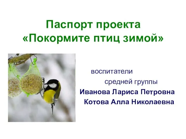 Паспорт проекта «Покормите птиц зимой» воспитатели средней группы Иванова Лариса Петровна Котова Алла Николаевна