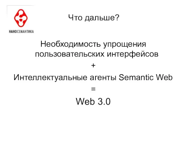 Что дальше? Необходимость упрощения пользовательских интерфейсов + Интеллектуальные агенты Semantic Web = Web 3.0