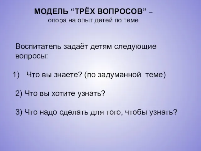 МОДЕЛЬ “ТРЁХ ВОПРОСОВ” – опора на опыт детей по теме Воспитатель задаёт