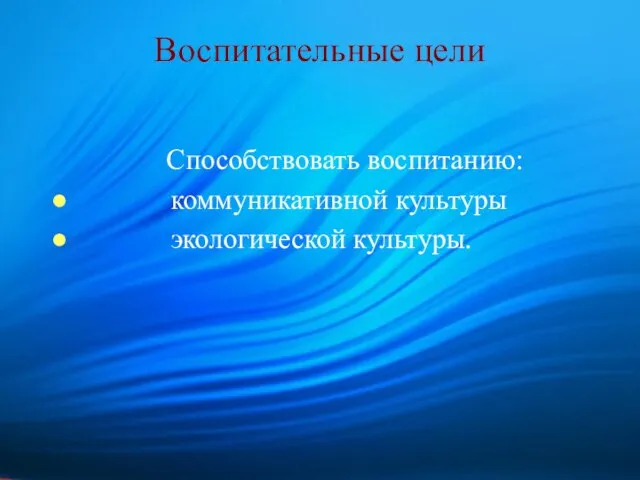 Воспитательные цели Способствовать воспитанию: коммуникативной культуры экологической культуры.