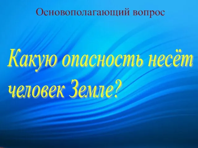 Основополагающий вопрос Какую опасность несёт человек Земле?