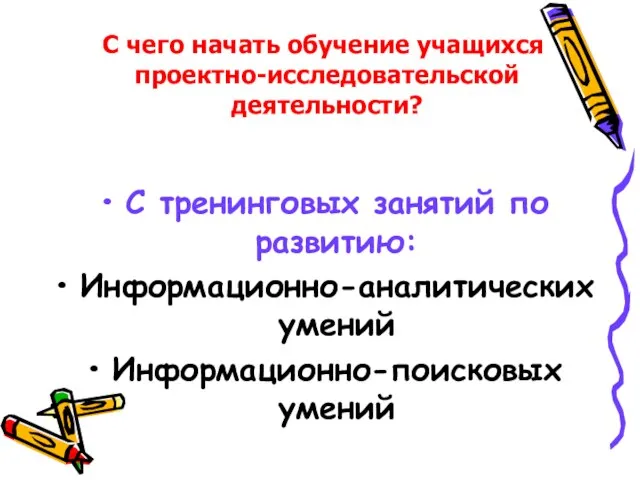 С тренинговых занятий по развитию: Информационно-аналитических умений Информационно-поисковых умений С чего начать обучение учащихся проектно-исследовательской деятельности?