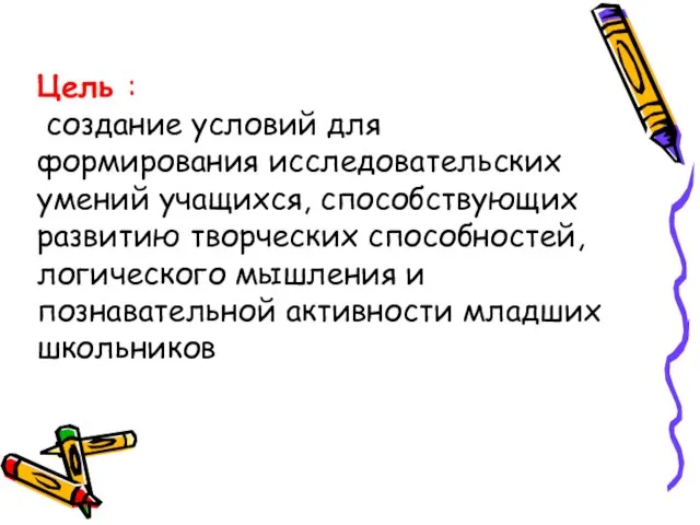 Цель : создание условий для формирования исследовательских умений учащихся, способствующих развитию творческих