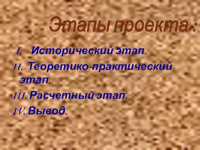 I. Исторический этап. II. Теоретико-практический этап. III. Расчетный этап. IV. Вывод. Этапы проекта :