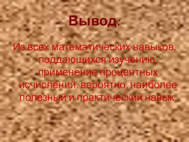 Вывод: Из всех математических навыков, поддающихся изучению, применение процентных исчислений, вероятно, наиболее полезный и практический навык.